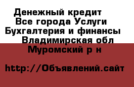 Денежный кредит ! - Все города Услуги » Бухгалтерия и финансы   . Владимирская обл.,Муромский р-н